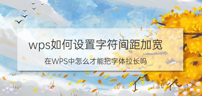 wps如何设置字符间距加宽 在WPS中怎么才能把字体拉长吗？